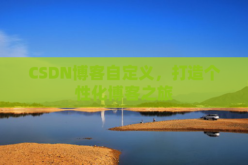 CSDN博客自定义，打造个性化博客之旅