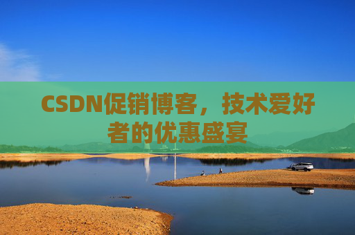 CSDN促销博客，技术爱好者的优惠盛宴